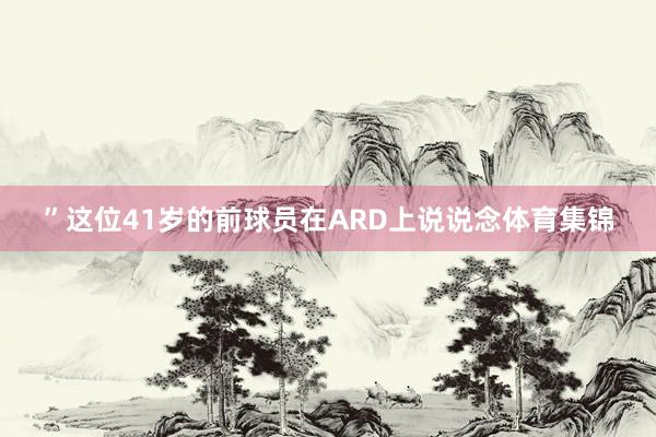 ”这位41岁的前球员在ARD上说说念体育集锦