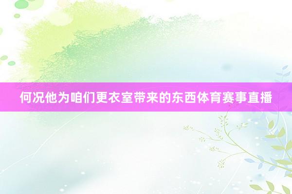 何况他为咱们更衣室带来的东西体育赛事直播