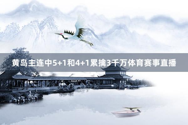 黄岛主连中5+1和4+1累擒3千万体育赛事直播