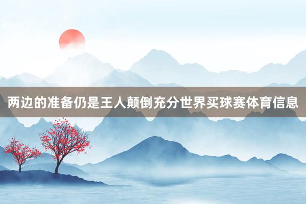 两边的准备仍是王人颠倒充分世界买球赛体育信息