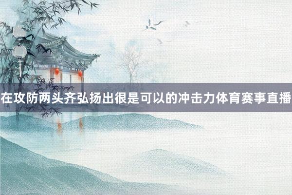 在攻防两头齐弘扬出很是可以的冲击力体育赛事直播