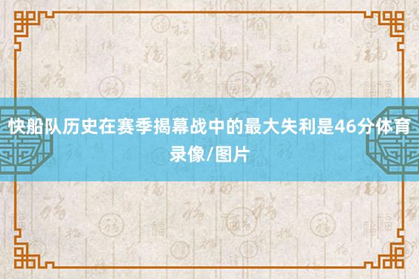 快船队历史在赛季揭幕战中的最大失利是46分体育录像/图片