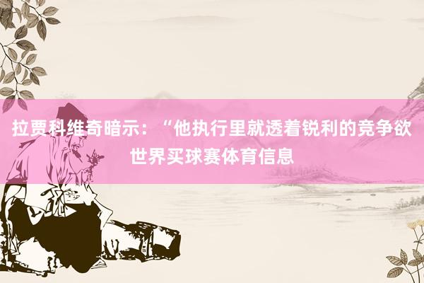 拉贾科维奇暗示：“他执行里就透着锐利的竞争欲世界买球赛体育信息