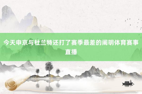 今天申京与杜兰特还打了赛季最差的阐明体育赛事直播
