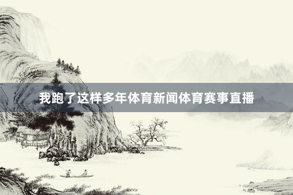 我跑了这样多年体育新闻体育赛事直播