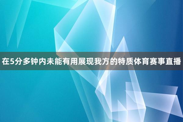 在5分多钟内未能有用展现我方的特质体育赛事直播