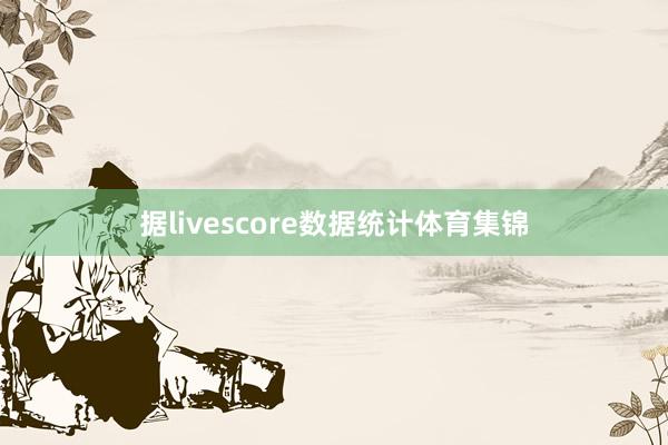据livescore数据统计体育集锦