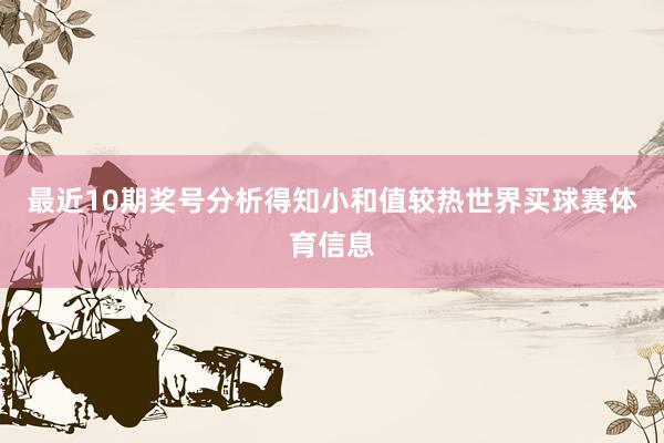 最近10期奖号分析得知小和值较热世界买球赛体育信息