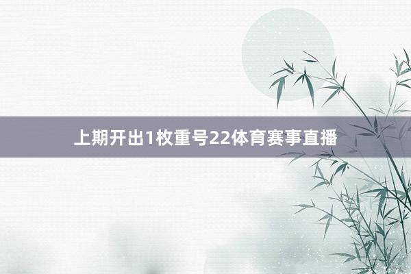 上期开出1枚重号22体育赛事直播