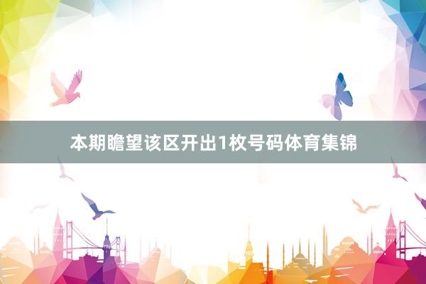 本期瞻望该区开出1枚号码体育集锦