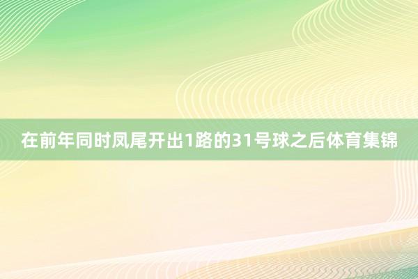 在前年同时凤尾开出1路的31号球之后体育集锦