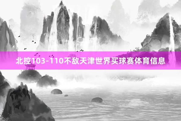 北控103-110不敌天津世界买球赛体育信息