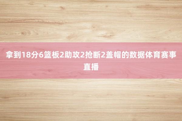 拿到18分6篮板2助攻2抢断2盖帽的数据体育赛事直播