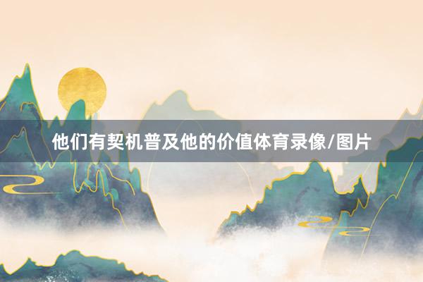 他们有契机普及他的价值体育录像/图片
