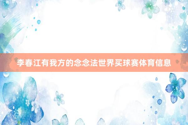 李春江有我方的念念法世界买球赛体育信息