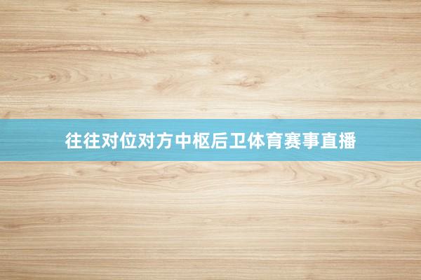 往往对位对方中枢后卫体育赛事直播