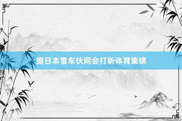 据日本雪车伙同会打听体育集锦