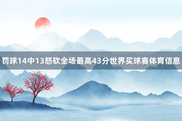 罚球14中13怒砍全场最高43分世界买球赛体育信息