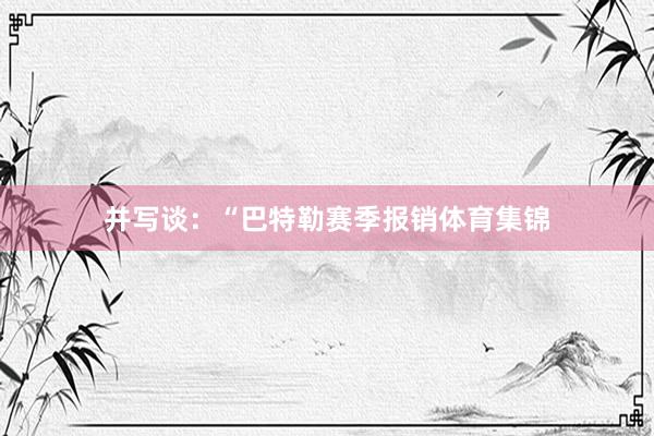 并写谈：“巴特勒赛季报销体育集锦