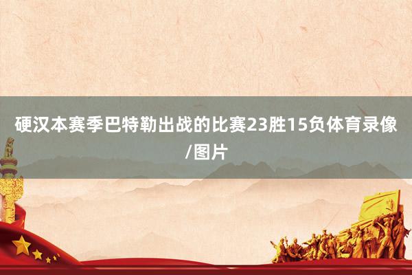 硬汉本赛季巴特勒出战的比赛23胜15负体育录像/图片