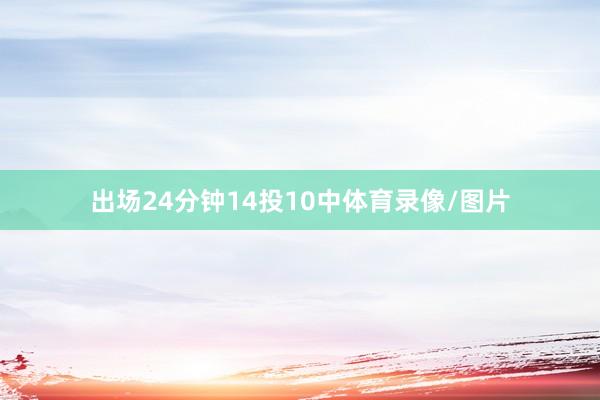 出场24分钟14投10中体育录像/图片