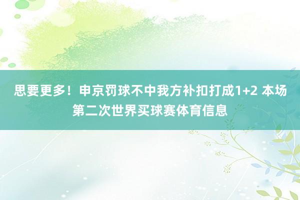 思要更多！申京罚球不中我方补扣打成1+2 本场第二次世界买球赛体育信息