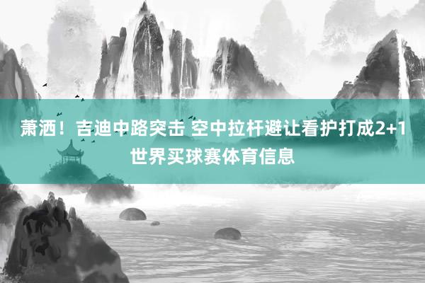 萧洒！吉迪中路突击 空中拉杆避让看护打成2+1世界买球赛体育信息