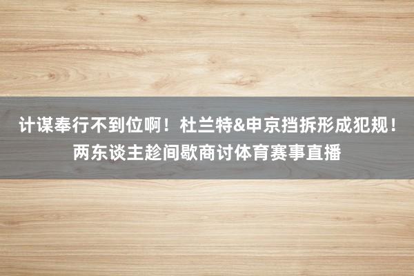 计谋奉行不到位啊！杜兰特&申京挡拆形成犯规！两东谈主趁间歇商讨体育赛事直播