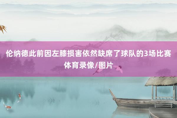 伦纳德此前因左膝损害依然缺席了球队的3场比赛体育录像/图片