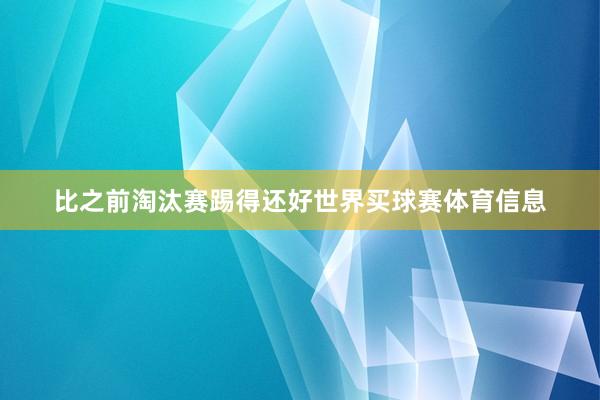 比之前淘汰赛踢得还好世界买球赛体育信息