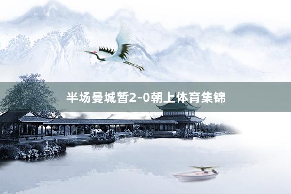 半场曼城暂2-0朝上体育集锦