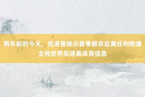 两年前的今天，克洛普晓示赛季摒弃后离任利物浦主帅世界买球赛体育信息