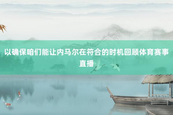 以确保咱们能让内马尔在符合的时机回顾体育赛事直播