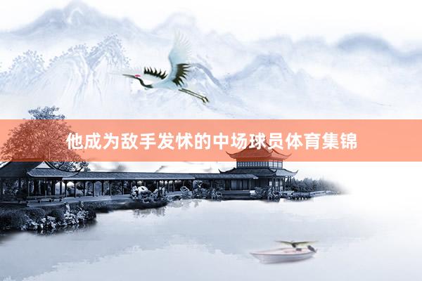 他成为敌手发怵的中场球员体育集锦