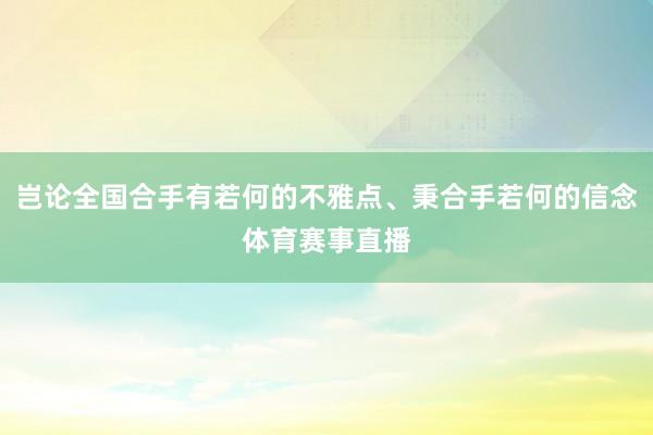 岂论全国合手有若何的不雅点、秉合手若何的信念体育赛事直播