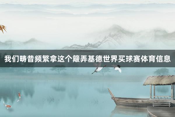 我们畴昔频繁拿这个簸弄基德世界买球赛体育信息