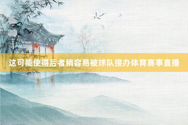 这可能使得后者稍容易被球队接办体育赛事直播