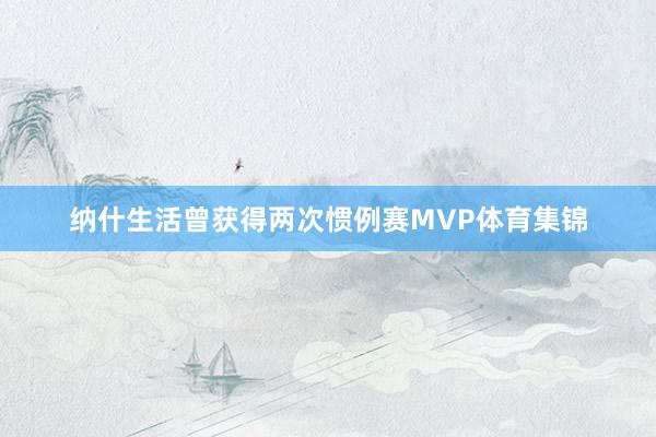 纳什生活曾获得两次惯例赛MVP体育集锦