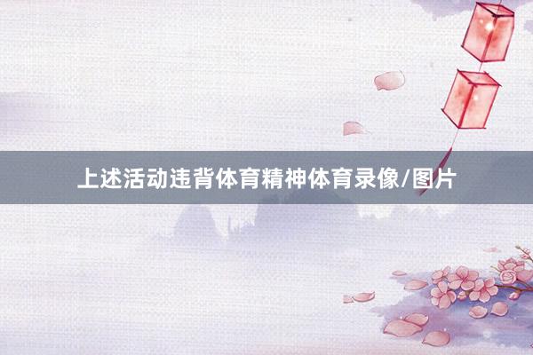 上述活动违背体育精神体育录像/图片