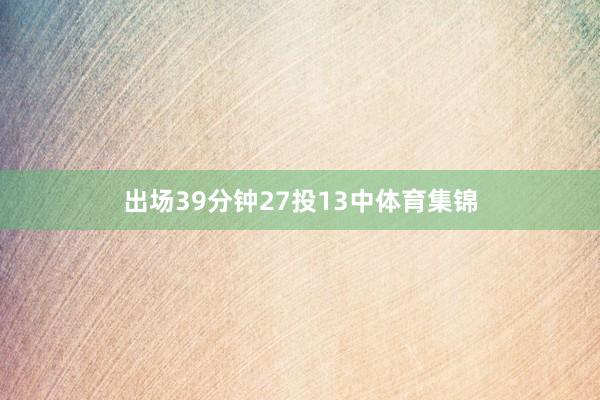 出场39分钟27投13中体育集锦