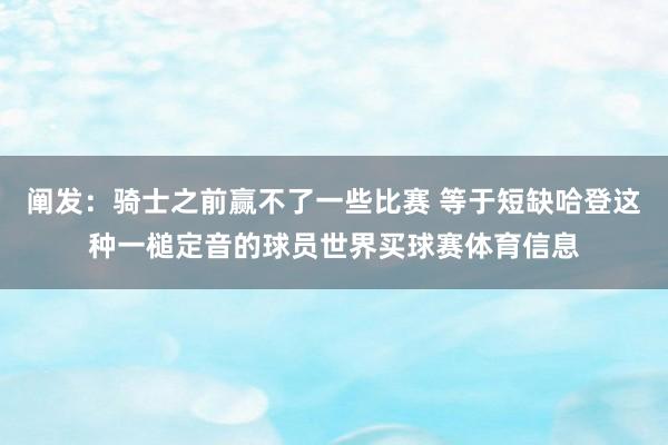 阐发：骑士之前赢不了一些比赛 等于短缺哈登这种一槌定音的球员世界买球赛体育信息