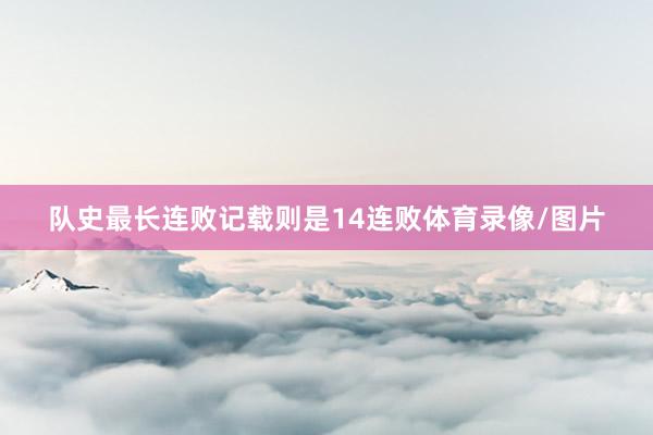 队史最长连败记载则是14连败体育录像/图片
