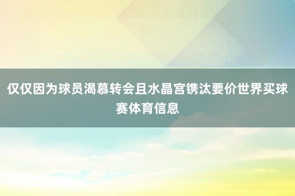 仅仅因为球员渴慕转会且水晶宫镌汰要价世界买球赛体育信息