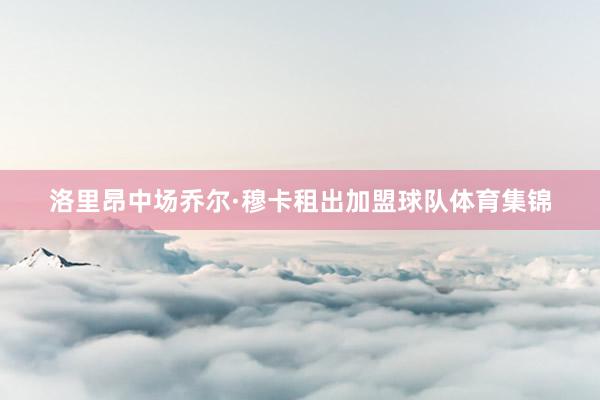 洛里昂中场乔尔·穆卡租出加盟球队体育集锦
