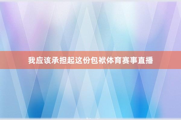我应该承担起这份包袱体育赛事直播