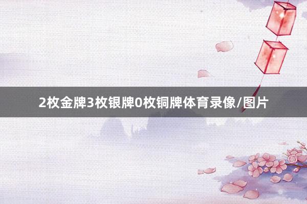 2枚金牌3枚银牌0枚铜牌体育录像/图片