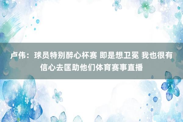 卢伟：球员特别醉心杯赛 即是想卫冕 我也很有信心去匡助他们体育赛事直播