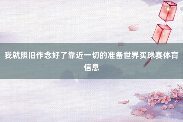 我就照旧作念好了靠近一切的准备世界买球赛体育信息