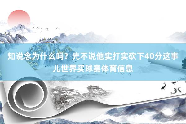 知说念为什么吗？先不说他实打实砍下40分这事儿世界买球赛体育信息