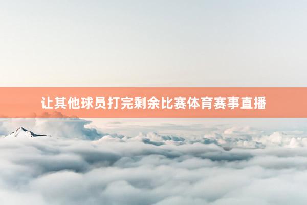 让其他球员打完剩余比赛体育赛事直播